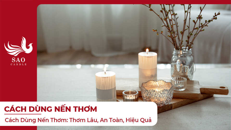 Cách Dùng Nến Thơm: Thơm Lâu, An Toàn, Hiệu Quả